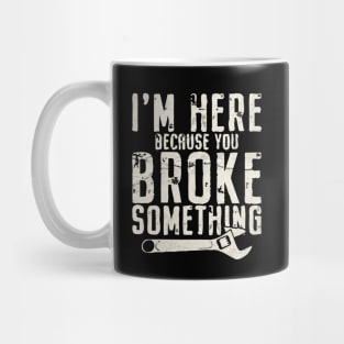 I'm Here Because You Broke Something - Mechanic Mug